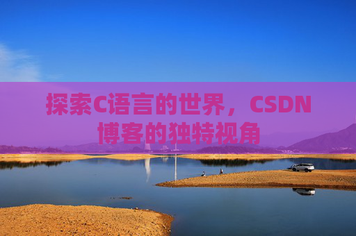 探索C语言的世界，CSDN博客的独特视角